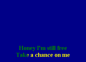 Honey I'm still free
Take a chance on me