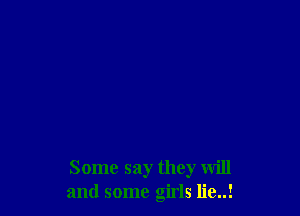 Some say they will
and some girls lie..!