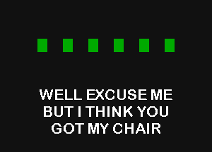 WELL EXCUSE ME
BUT I THINK YOU
GOT MYCHAIR