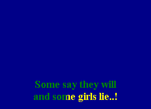 Some say they will
and some girls lie..!