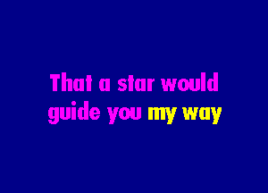 Thu! 0 star would

guide you my way