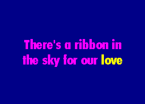 There's a ribbon in

the sky fm our love