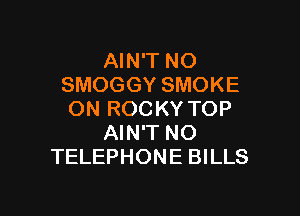 AIN'T NO
SMOGGY SMOKE

ON ROCKY TOP
AIN'T NO
TELEPHONE BILLS