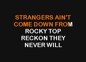 STRANGERS AIN'T
COME DOWN FROM

ROCKY TOP
RECKON TH EY
NEVER WILL