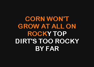 CORN WON'T
GROW AT ALL ON

ROCKY TOP
DIRT'S TOO ROC KY
BY FAR