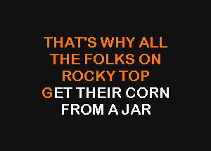 THAT'S WHY ALL
THE FOLKS ON

ROCKY TOP
GET THEIR CORN
FROM AJAR
