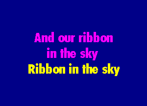 And our ribbon
in the sky

Ribbon in the sky