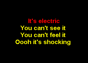 It's electric
You can't see it

You can't feel it
Oooh it's shocking