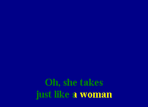 011, she takes
just like a woman