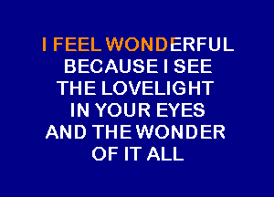 I FEEL WONDERFUL
BECAUSE I SEE
THE LOVELIGHT
IN YOUR EYES
AND THEWONDER
OF IT ALL