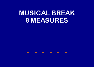 MUSICAL BREAK
8 MEASURES