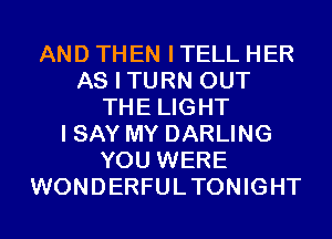 AND THEN I TELL HER
AS I TURN OUT
THE LIGHT
I SAY MY DARLING
YOU WERE
WONDERFULTONIGHT