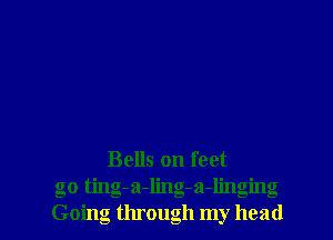 Bells on feet
go tjngA-ling-a-linging
Going through my head