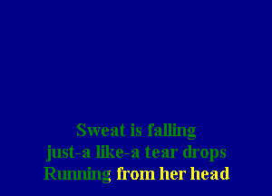 Sweat is falling
just-a like-a tear drops
Rurming from her head