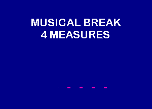 MUSICAL BREAK
4 MEASURES