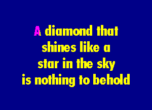 a diamond Ihui
shines like a

star in the sky
is nothing to behoid