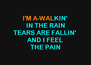 I'M A-WALKIN'
IN THE RAIN

TEARS ARE FALLIN'
AND I FEEL
THE PAIN