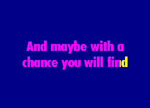 And maybe wilh a

(home you will find