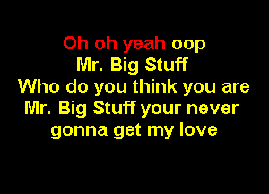 Oh oh yeah oop
Mr. Big Stuff
Who do you think you are

Mr. Big Stuff your never
gonna get my love