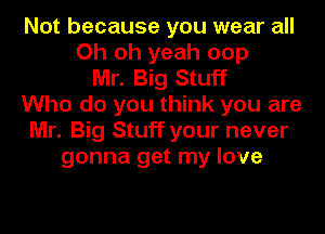 Not because you wear all
Oh oh yeah oop
Mr. Big Stuff
Who do you think you are
Mr. Big Stuff your never
gonna get my love