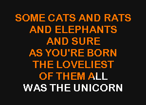 SOME CATS AND RATS
AND ELEPHANTS
AND SURE
AS YOU'RE BORN
THE LOVELIEST
OF THEM ALL

WAS THE UNICORN l