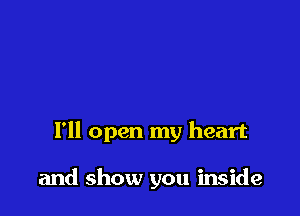 I'll open my heart

and show you inside