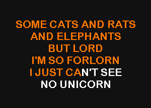 SOME CATS AND RATS
AND ELEPHANTS
BUT LORD
I'M SO FORLORN
IJUST CAN'T SEE

NO UNICORN l