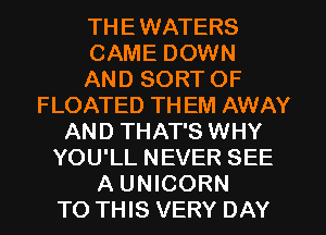 THEWATERS
CAME DOWN
AND SORT OF
FLOATED TH EM AWAY
AND THAT'S WHY
YOU'LL NEVER SEE
A UNICORN
TO THIS VERY DAY