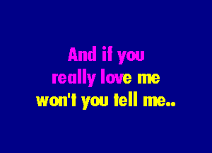 And ii you

really love me
won't you tell me..