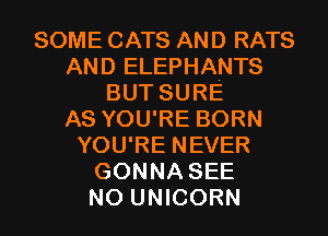 SOME CATS AND RATS
AND ELEPHANTS
BUT SURE
AS YOU'RE BORN
YOU'RE NEVER
GONNA SEE

NO UNICORN l