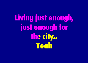 Living iusI enough,
iusienoughlox

the city
Yeah