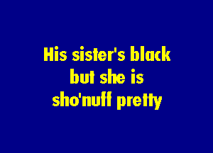 His sister's black

bul she is
sho'null preily