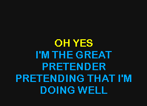 0H YES
I'M THEGREAT
PRETENDER
PRETENDING THAT I'M
DOING WELL