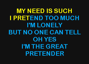 MY NEED IS SUCH
I PRETEND TOO MUCH
I'M LONELY
BUT NO ONE CAN TELL
0H YES
I'M THEGREAT
PRETENDER