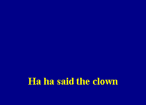 Ha ha said the clown