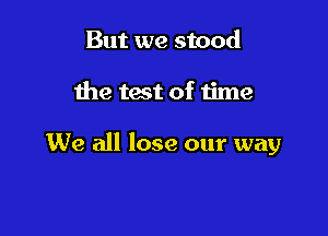 But we stood

the test of time

We all lose our way