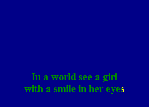 In a world see a girl
with a smile in her eyes