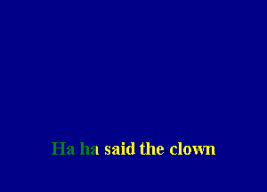 Ha ha said the clown