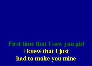 First time that I saw you girl
I knewr that I just
had to make you mine