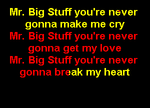 Mr. Big Stuff you're never
gonna make me cry
Mr. Big Stuff you're never
gonna get my love
Mr. Big Stuff you're never
gonna break my heart