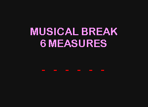 MUSICAL BREAK
6 MEASURES