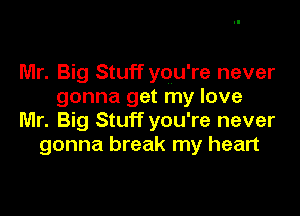 Mr. Big Stuff you're never
gonna get my love

Mr. Big Stuff you're never
gonna break my heart