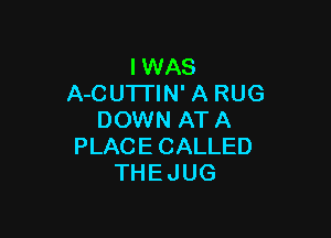 IWAS
A-CUTI'IN' A RUG

DOWN ATA
PLACECALLED
THEJUG