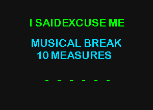 I SAIDEXCUSE ME
MUSICAL BREAK

10 MEASURES