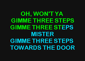 0H, WON'T YA
GIMME THREE STEPS
GIMME THREE STEPS
MISTER
GIMME THREE STEPS
TOWARDS THE DOOR