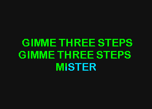 G INME TH REE STEPS
GIMME TH REE STEPS
MISTER