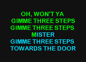 0H, WON'T YA
GIMME THREE STEPS
GIMME THREE STEPS
MISTER
GIMME THREE STEPS
TOWARDS THE DOOR