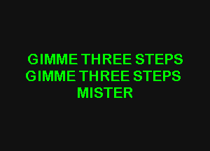 G IMME TH REE STEPS
GIMME TH REE STEPS
MISTER