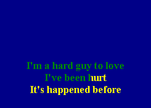 I'm a hard guy to love
I've been hurt
It's happened before