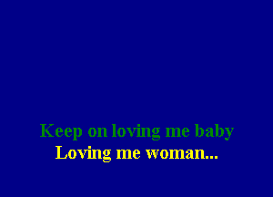 Keep on loving me baby
Loving me woman...